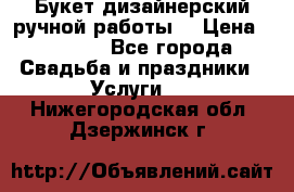 Букет дизайнерский ручной работы. › Цена ­ 5 000 - Все города Свадьба и праздники » Услуги   . Нижегородская обл.,Дзержинск г.